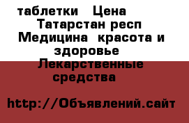 таблетки › Цена ­ 400 - Татарстан респ. Медицина, красота и здоровье » Лекарственные средства   
